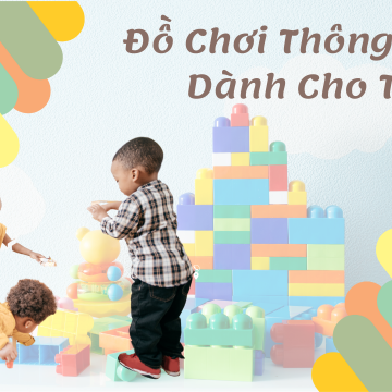 Đồ Chơi Thông Minh Cho Trẻ Ở Mọi Lứa Tuổi 