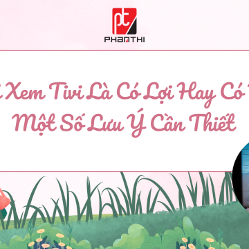 Trẻ Xem Tivi Là Có Lợi Hay Có Hại – Một Số Lưu Ý Cần Thiết | PhanThi.vn 
